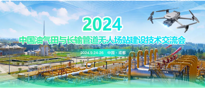 重磅！2024年中国油气田与长输管道无人场站建设技术交流会定于2024年9月24日-26日在成都市召开