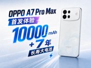 OPPO A7 Pro Max首发体验：10000mAh+7年长寿大电池