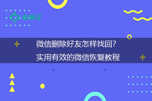 微信删除好友怎样找回？实用有效的微信恢复教程.jpg