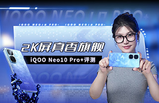 iQOO Neo10 Pro+评测：2K屏性价比之王！配置这么超标合理吗？