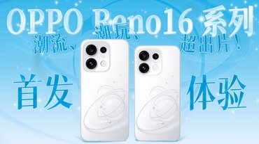 OPPO Reno16 系列首发体验：潮流、潮玩、超出片！